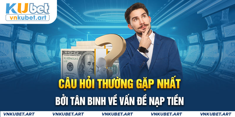 Câu hỏi thường gặp nhất bởi tân binh về vấn đề nạp tiền