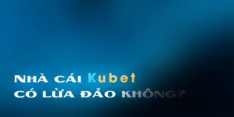 Kubet có bịp không