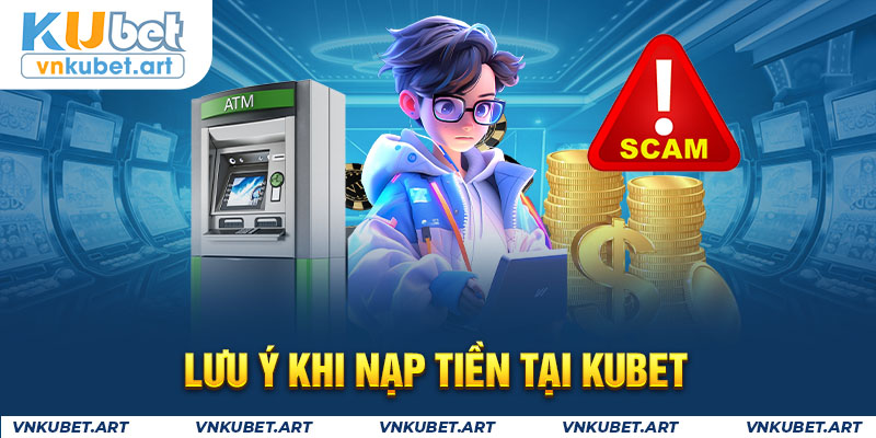 Lưu ý khi nạp tiền tại kubet 